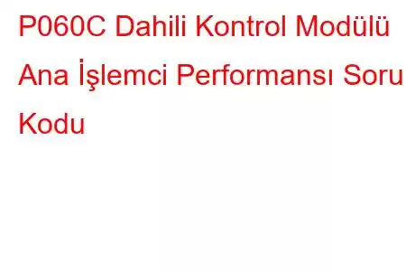 P060C Dahili Kontrol Modülü Ana İşlemci Performansı Sorun Kodu