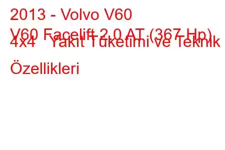 2013 - Volvo V60
V60 Facelift 2.0 AT (367 Hp) 4x4 Yakıt Tüketimi ve Teknik Özellikleri