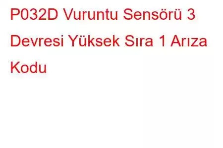 P032D Vuruntu Sensörü 3 Devresi Yüksek Sıra 1 Arıza Kodu