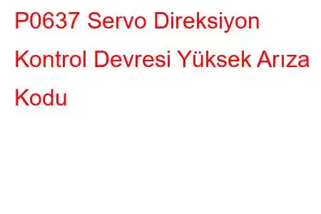 P0637 Servo Direksiyon Kontrol Devresi Yüksek Arıza Kodu