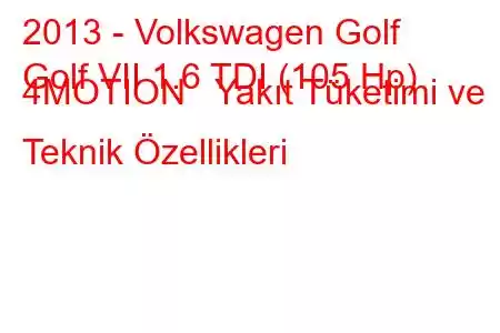 2013 - Volkswagen Golf
Golf VII 1.6 TDI (105 Hp) 4MOTION Yakıt Tüketimi ve Teknik Özellikleri