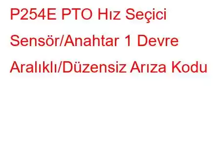 P254E PTO Hız Seçici Sensör/Anahtar 1 Devre Aralıklı/Düzensiz Arıza Kodu