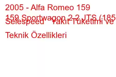 2005 - Alfa Romeo 159
159 Sportwagon 2.2 JTS (185) Selespeed Yakıt Tüketimi ve Teknik Özellikleri