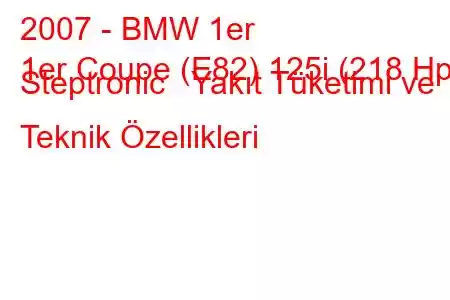 2007 - BMW 1er
1er Coupe (E82) 125i (218 Hp) Steptronic Yakıt Tüketimi ve Teknik Özellikleri