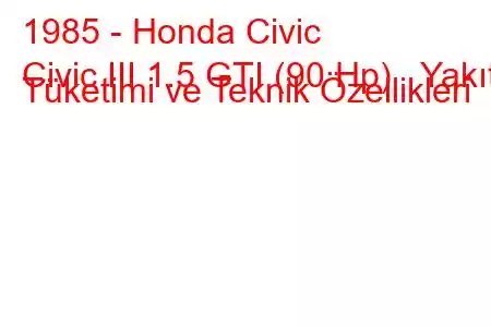 1985 - Honda Civic
Civic III 1.5 GTI (90 Hp) Yakıt Tüketimi ve Teknik Özellikleri