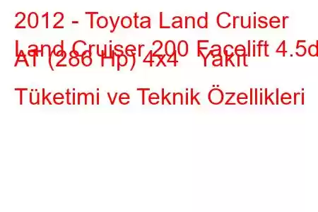 2012 - Toyota Land Cruiser
Land Cruiser 200 Facelift 4.5d AT (286 Hp) 4x4 Yakıt Tüketimi ve Teknik Özellikleri