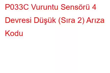 P033C Vuruntu Sensörü 4 Devresi Düşük (Sıra 2) Arıza Kodu