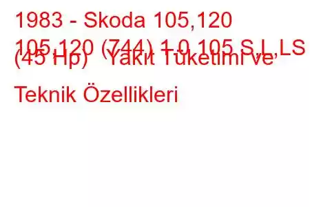 1983 - Skoda 105,120
105,120 (744) 1.0 105 S,L,LS (45 Hp) Yakıt Tüketimi ve Teknik Özellikleri