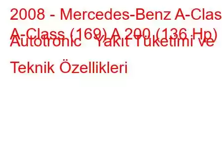 2008 - Mercedes-Benz A-Class
A-Class (169) A 200 (136 Hp) Autotronic Yakıt Tüketimi ve Teknik Özellikleri