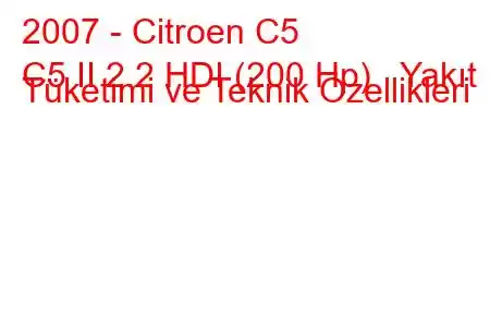 2007 - Citroen C5
C5 II 2.2 HDI (200 Hp) Yakıt Tüketimi ve Teknik Özellikleri