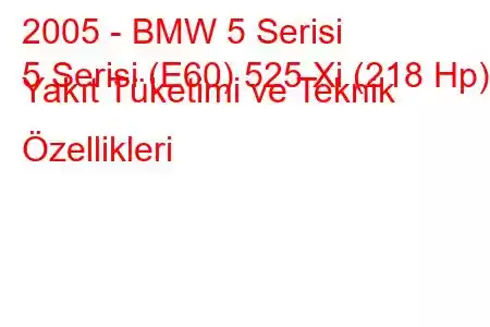 2005 - BMW 5 Serisi
5 Serisi (E60) 525 Xi (218 Hp) Yakıt Tüketimi ve Teknik Özellikleri