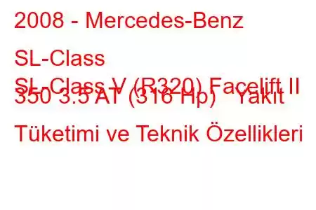 2008 - Mercedes-Benz SL-Class
SL-Class V (R320) Facelift II 350 3.5 AT (316 Hp) Yakıt Tüketimi ve Teknik Özellikleri