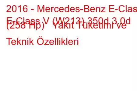 2016 - Mercedes-Benz E-Class
E-Class V (W213) 350d 3.0d (258 Hp) Yakıt Tüketimi ve Teknik Özellikleri