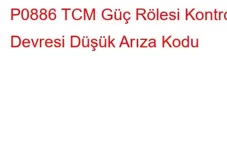 P0886 TCM Güç Rölesi Kontrol Devresi Düşük Arıza Kodu