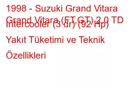 1998 - Suzuki Grand Vitara
Grand Vitara (FT,GT) 2.0 TD Intercooler (3 dr) (92 Hp) Yakıt Tüketimi ve Teknik Özellikleri