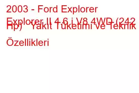 2003 - Ford Explorer
Explorer II 4.6 i V8 4WD (242 Hp) Yakıt Tüketimi ve Teknik Özellikleri