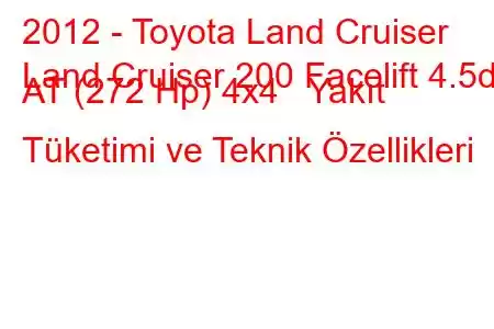 2012 - Toyota Land Cruiser
Land Cruiser 200 Facelift 4.5d AT (272 Hp) 4x4 Yakıt Tüketimi ve Teknik Özellikleri