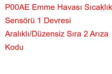 P00AE Emme Havası Sıcaklık Sensörü 1 Devresi Aralıklı/Düzensiz Sıra 2 Arıza Kodu