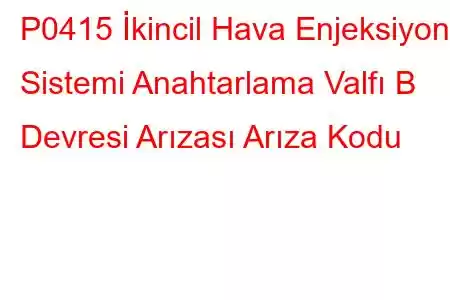 P0415 İkincil Hava Enjeksiyon Sistemi Anahtarlama Valfı B Devresi Arızası Arıza Kodu