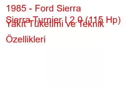 1985 - Ford Sierra
Sierra Turnier I 2.0 (115 Hp) Yakıt Tüketimi ve Teknik Özellikleri