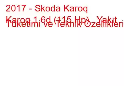 2017 - Skoda Karoq
Karoq 1.6d (115 Hp) Yakıt Tüketimi ve Teknik Özellikleri