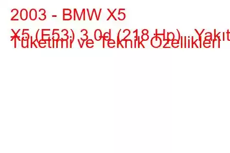 2003 - BMW X5
X5 (E53) 3.0d (218 Hp) Yakıt Tüketimi ve Teknik Özellikleri