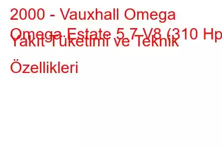 2000 - Vauxhall Omega
Omega Estate 5.7 V8 (310 Hp) Yakıt Tüketimi ve Teknik Özellikleri