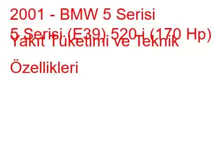 2001 - BMW 5 Serisi
5 Serisi (E39) 520 i (170 Hp) Yakıt Tüketimi ve Teknik Özellikleri