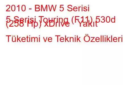 2010 - BMW 5 Serisi
5 Serisi Touring (F11) 530d (258 Hp) xDrive Yakıt Tüketimi ve Teknik Özellikleri