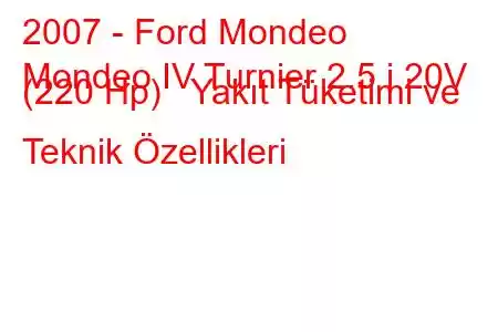 2007 - Ford Mondeo
Mondeo IV Turnier 2.5 i 20V (220 Hp) Yakıt Tüketimi ve Teknik Özellikleri