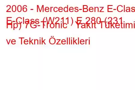 2006 - Mercedes-Benz E-Class
E-Class (W211) E 280 (231 Hp) 7G-Tronic Yakıt Tüketimi ve Teknik Özellikleri