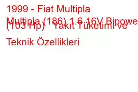 1999 - Fiat Multipla
Multipla (186) 1.6 16V Bipower (103 Hp) Yakıt Tüketimi ve Teknik Özellikleri