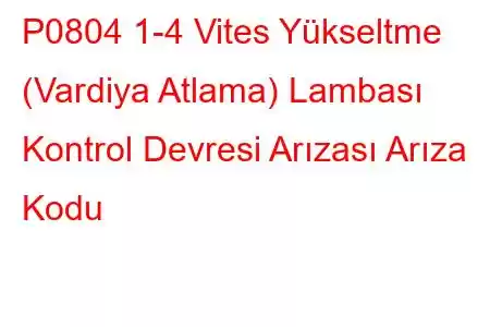 P0804 1-4 Vites Yükseltme (Vardiya Atlama) Lambası Kontrol Devresi Arızası Arıza Kodu