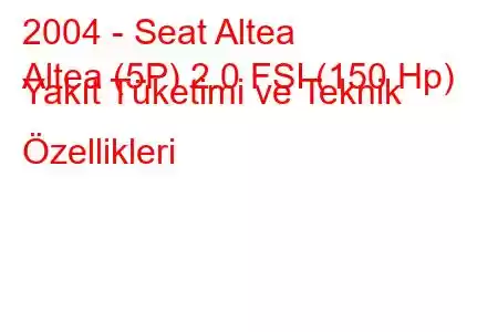 2004 - Seat Altea
Altea (5P) 2.0 FSI (150 Hp) Yakıt Tüketimi ve Teknik Özellikleri