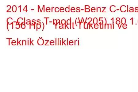 2014 - Mercedes-Benz C-Class
C-Class T-mod (W205) 180 1.6 (156 Hp) Yakıt Tüketimi ve Teknik Özellikleri