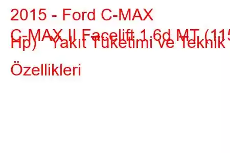 2015 - Ford C-MAX
C-MAX II Facelift 1.6d MT (115 Hp) Yakıt Tüketimi ve Teknik Özellikleri