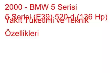 2000 - BMW 5 Serisi
5 Serisi (E39) 520 d (136 Hp) Yakıt Tüketimi ve Teknik Özellikleri