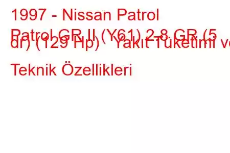 1997 - Nissan Patrol
Patrol GR II (Y61) 2.8 GR (5 dr) (129 Hp) Yakıt Tüketimi ve Teknik Özellikleri