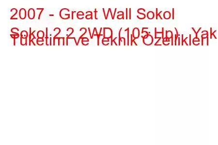 2007 - Great Wall Sokol
Sokol 2.2 2WD (105 Hp) Yakıt Tüketimi ve Teknik Özellikleri