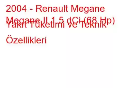 2004 - Renault Megane
Megane II 1.5 dCi (68 Hp) Yakıt Tüketimi ve Teknik Özellikleri