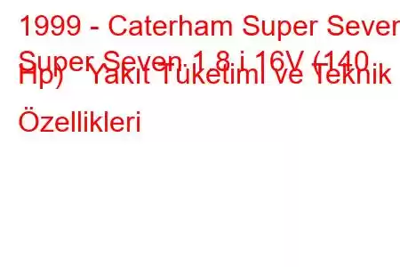 1999 - Caterham Super Seven
Super Seven 1.8 i 16V (140 Hp) Yakıt Tüketimi ve Teknik Özellikleri