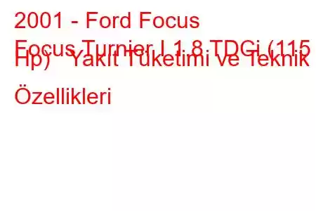 2001 - Ford Focus
Focus Turnier I 1.8 TDCi (115 Hp) Yakıt Tüketimi ve Teknik Özellikleri