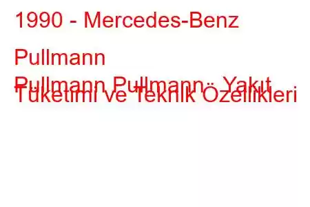 1990 - Mercedes-Benz Pullmann
Pullmann Pullmann Yakıt Tüketimi ve Teknik Özellikleri