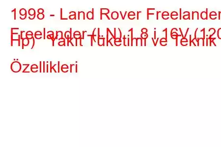 1998 - Land Rover Freelander
Freelander (LN) 1.8 i 16V (120 Hp) Yakıt Tüketimi ve Teknik Özellikleri