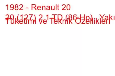 1982 - Renault 20
20 (127) 2.1 TD (86 Hp) Yakıt Tüketimi ve Teknik Özellikleri