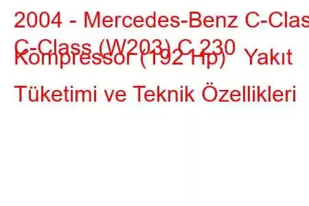 2004 - Mercedes-Benz C-Class
C-Class (W203) C 230 Kompressor (192 Hp) Yakıt Tüketimi ve Teknik Özellikleri