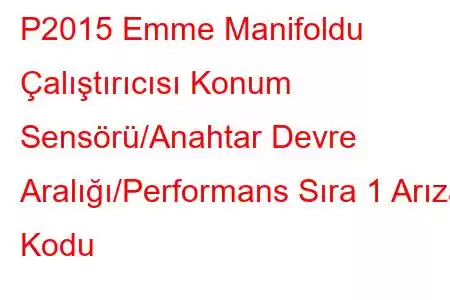 P2015 Emme Manifoldu Çalıştırıcısı Konum Sensörü/Anahtar Devre Aralığı/Performans Sıra 1 Arıza Kodu