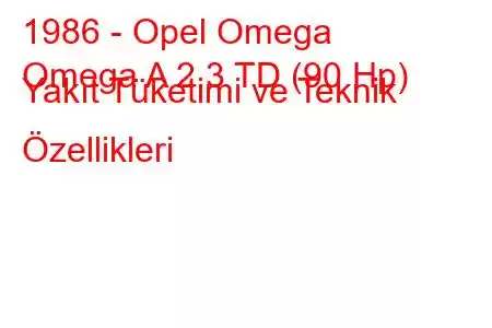 1986 - Opel Omega
Omega A 2.3 TD (90 Hp) Yakıt Tüketimi ve Teknik Özellikleri