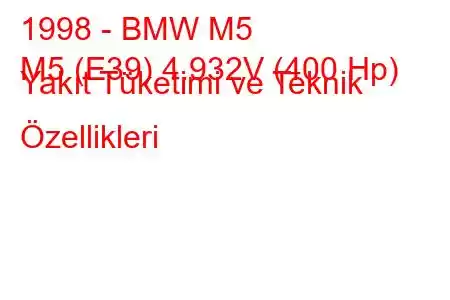 1998 - BMW M5
M5 (E39) 4.932V (400 Hp) Yakıt Tüketimi ve Teknik Özellikleri