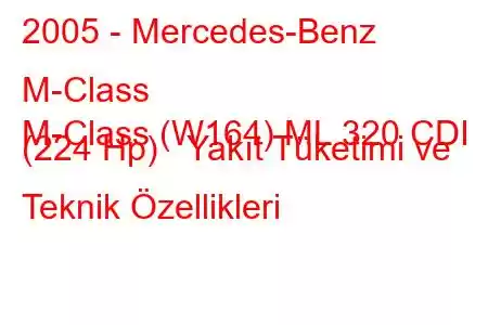 2005 - Mercedes-Benz M-Class
M-Class (W164) ML 320 CDI (224 Hp) Yakıt Tüketimi ve Teknik Özellikleri